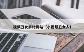 儋州视频丑女素材网站（小视频丑女人）