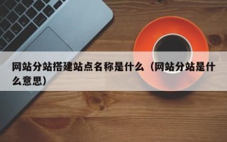 儋州网站分站搭建站点名称是什么（网站分站是什么意思）