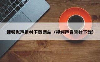 儋州视频拟声素材下载网站（视频声音素材下载）