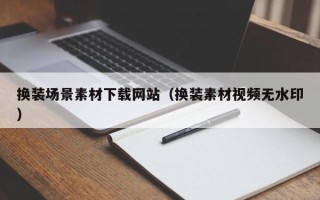 儋州换装场景素材下载网站（换装素材视频无水印）