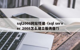 儋州sql2008网站搭建（sql server 2008怎么建立服务器?）