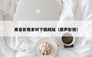 儋州原音影视素材下载网站（原声影视）