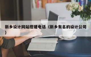 儋州新乡设计网站搭建电话（新乡有名的设计公司）