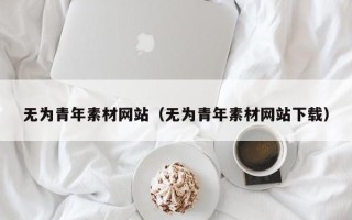 儋州无为青年素材网站（无为青年素材网站下载）