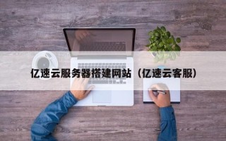 儋州亿速云服务器搭建网站（亿速云客服）