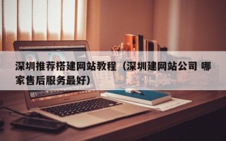 儋州深圳推荐搭建网站教程（深圳建网站公司 哪家售后服务最好）