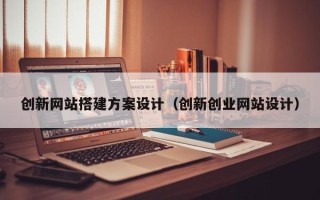 儋州创新网站搭建方案设计（创新创业网站设计）