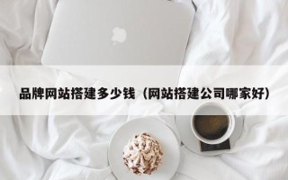 儋州品牌网站搭建多少钱（网站搭建公司哪家好）